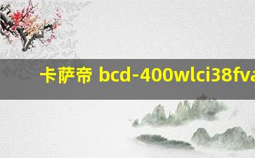 卡萨帝 bcd-400wlci38fvau1